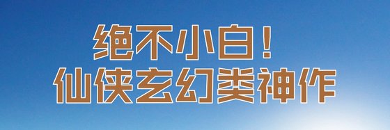 绝不小白！仙侠玄幻类神作